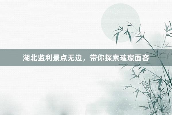 湖北监利景点无边，带你探索璀璨面容