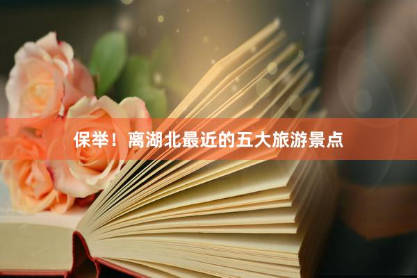 保举！离湖北最近的五大旅游景点