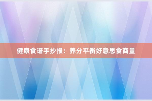 健康食谱手抄报：养分平衡好意思食商量